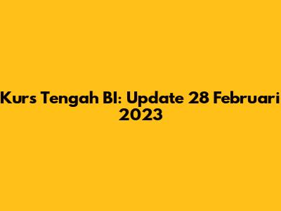 Kurs Tengah BI: Update 28 Februari 2023