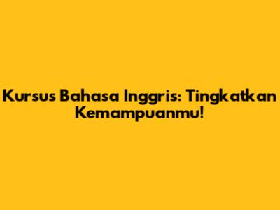 Kursus Bahasa Inggris: Tingkatkan Kemampuanmu!