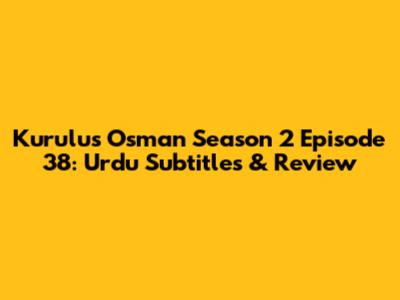 Kurulus Osman Season 2 Episode 38: Urdu Subtitles & Review