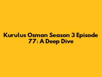 Kurulus Osman Season 3 Episode 77: A Deep Dive