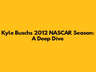 Kyle Busch's 2012 NASCAR Season: A Deep Dive