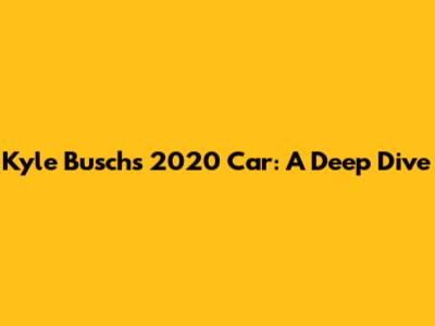 Kyle Busch's 2020 Car: A Deep Dive