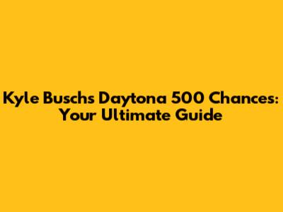 Kyle Busch's Daytona 500 Chances: Your Ultimate Guide