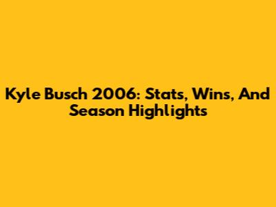 Kyle Busch 2006: Stats, Wins, And Season Highlights