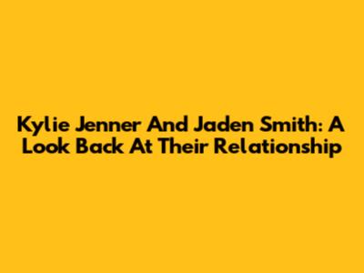 Kylie Jenner And Jaden Smith: A Look Back At Their Relationship