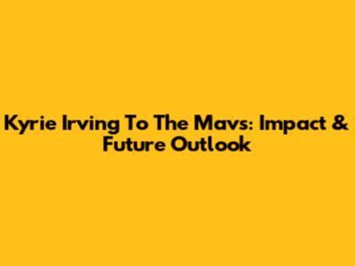 Kyrie Irving To The Mavs: Impact & Future Outlook