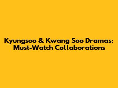 Kyungsoo & Kwang Soo Dramas: Must-Watch Collaborations