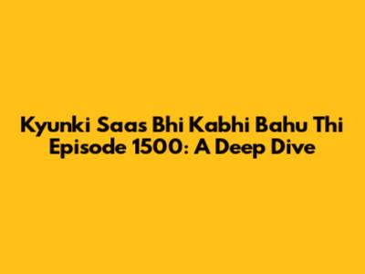 Kyunki Saas Bhi Kabhi Bahu Thi Episode 1500: A Deep Dive