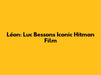 Léon: Luc Besson's Iconic Hitman Film