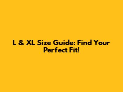 L & XL Size Guide: Find Your Perfect Fit!