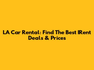 LA Car Rental: Find The Best IRent Deals & Prices