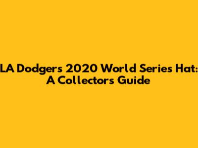 LA Dodgers 2020 World Series Hat: A Collector's Guide