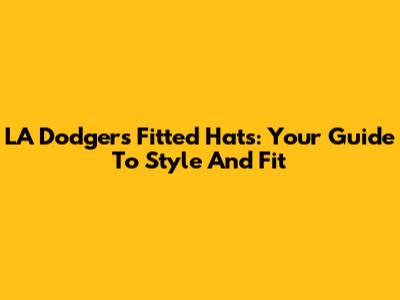 LA Dodgers Fitted Hats: Your Guide To Style And Fit