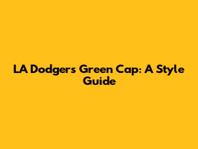 LA Dodgers Green Cap: A Style Guide