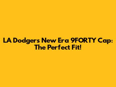LA Dodgers New Era 9FORTY Cap: The Perfect Fit!