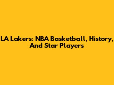 LA Lakers: NBA Basketball, History, And Star Players