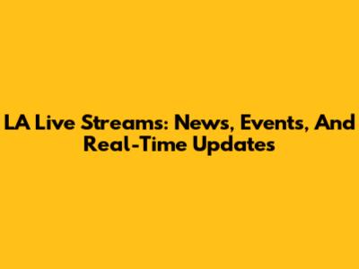 LA Live Streams: News, Events, And Real-Time Updates
