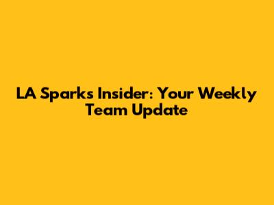 LA Sparks Insider: Your Weekly Team Update