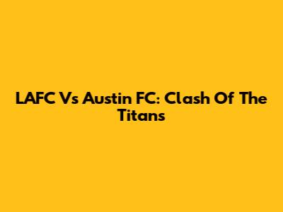 LAFC Vs Austin FC: Clash Of The Titans