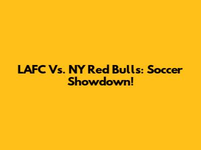 LAFC Vs. NY Red Bulls: Soccer Showdown!