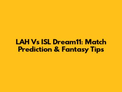 LAH Vs ISL Dream11: Match Prediction & Fantasy Tips