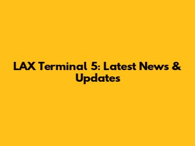 LAX Terminal 5: Latest News & Updates