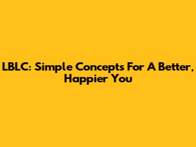 LBLC: Simple Concepts For A Better, Happier You