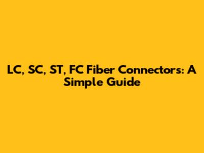 LC, SC, ST, FC Fiber Connectors: A Simple Guide