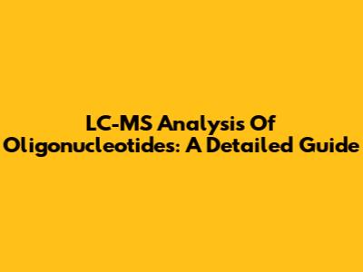 LC-MS Analysis Of Oligonucleotides: A Detailed Guide
