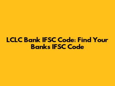 LCLC Bank IFSC Code: Find Your Bank's IFSC Code