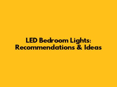 LED Bedroom Lights: Recommendations & Ideas