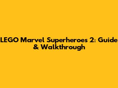 LEGO Marvel Superheroes 2: Guide & Walkthrough