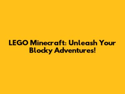 LEGO Minecraft: Unleash Your Blocky Adventures!