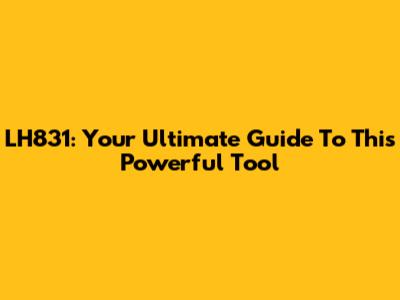 LH831: Your Ultimate Guide To This Powerful Tool
