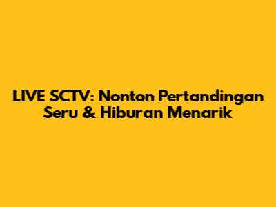 LIVE SCTV: Nonton Pertandingan Seru & Hiburan Menarik