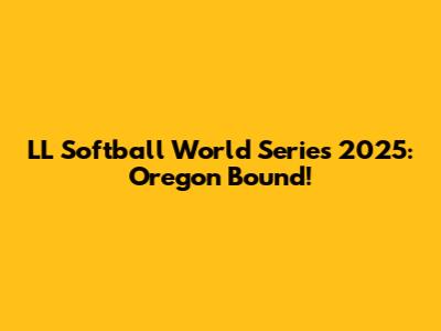 LL Softball World Series 2025: Oregon Bound!