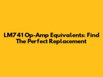 LM741 Op-Amp Equivalents: Find The Perfect Replacement
