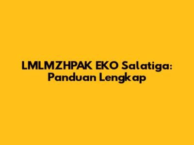 LMLMZHPAK EKO Salatiga: Panduan Lengkap