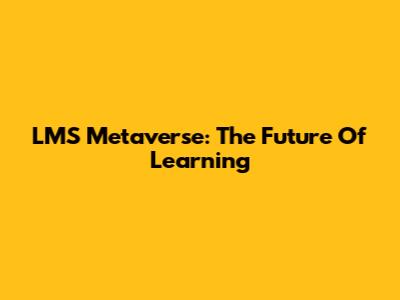 LMS Metaverse: The Future Of Learning