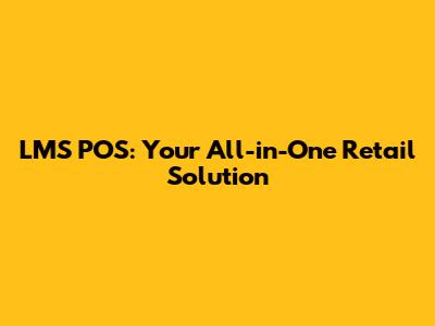 LMS POS: Your All-in-One Retail Solution
