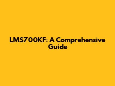 LMS700KF: A Comprehensive Guide