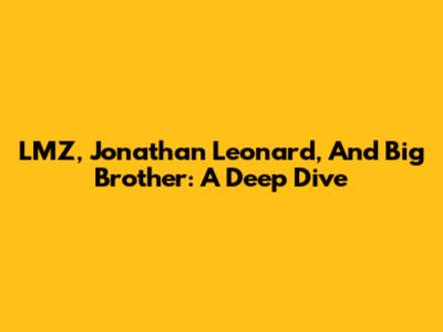 LMZ, Jonathan Leonard, And Big Brother: A Deep Dive