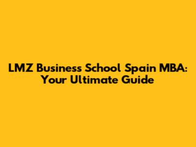 LMZ Business School Spain MBA: Your Ultimate Guide