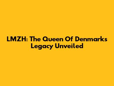 LMZH: The Queen Of Denmark's Legacy Unveiled