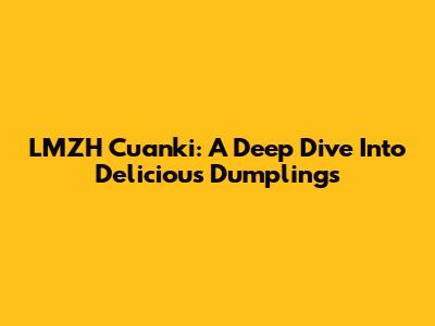 LMZH Cuanki: A Deep Dive Into Delicious Dumplings
