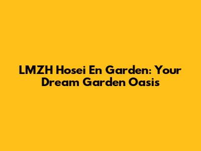 LMZH Hosei En Garden: Your Dream Garden Oasis