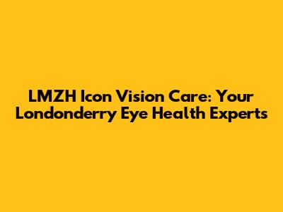 LMZH Icon Vision Care: Your Londonderry Eye Health Experts