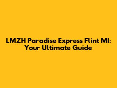 LMZH Paradise Express Flint MI: Your Ultimate Guide