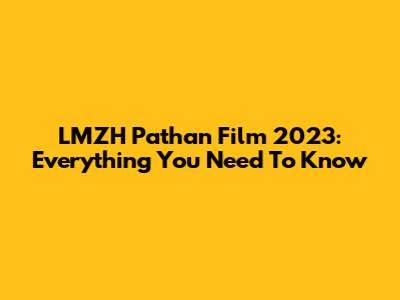 LMZH Pathan Film 2023: Everything You Need To Know
