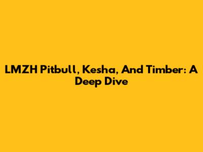 LMZH Pitbull, Kesha, And Timber: A Deep Dive